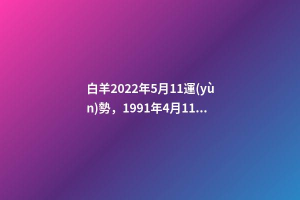 白羊2022年5月11運(yùn)勢，1991年4月11日,A型,白羊座,性格及 蘇珊米勒2022星座運(yùn)勢完整版，蘇珊米勒說的星座運(yùn)勢真的很準(zhǔn)嗎？-第1張-觀點(diǎn)-玄機(jī)派